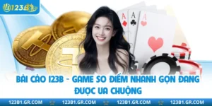 Bài Cào 123B - Game So Điểm Nhanh Gọn Đang Được Ưa Chuộng