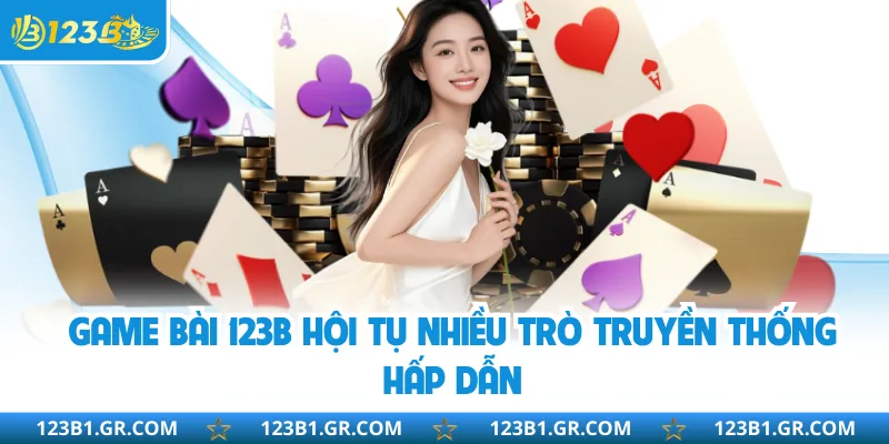 Game bài 123B hội tụ nhiều trò truyền thống hấp dẫn